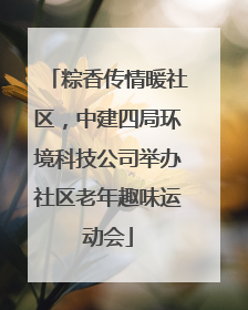 粽香传情暖社区，中建四局环境科技公司举办社区老年趣味运动会