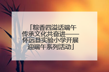 粽香四溢话端午 传承文化共奋进——怀远县实验小学开展迎端午系列活动