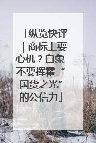纵览快评｜商标上耍心机？白象不要挥霍“国货之光”的公信力