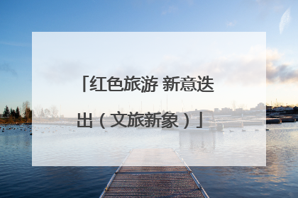 红色旅游 新意迭出（文旅新象）