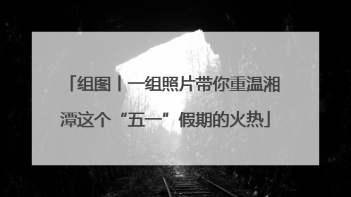 组图丨一组照片带你重温湘潭这个“五一”假期的火热