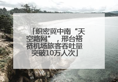 织密冀中南“天空路网”，邢台褡裢机场旅客吞吐量突破10万人次