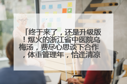 终于来了，还是升级版！爆火的浙江省中医院乌梅汤，费尽心思谈下合作，体重管理年，恰逢清凉解暑时，冲！