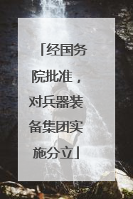 经国务院批准，对兵器装备集团实施分立