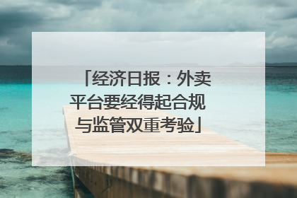 经济日报：外卖平台要经得起合规与监管双重考验
