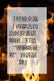 经验交流｜内蒙古自治区党委讲师团：打造“理响新征程”宣讲品牌