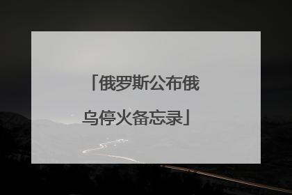 俄罗斯公布俄乌停火备忘录