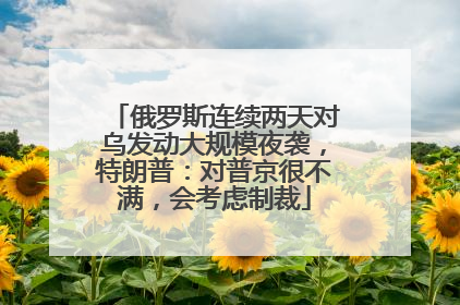 俄罗斯连续两天对乌发动大规模夜袭，特朗普：对普京很不满，会考虑制裁