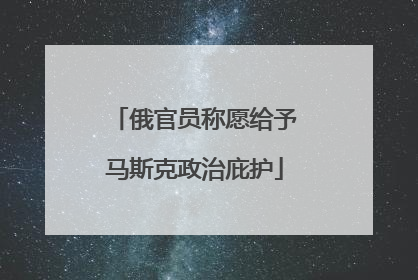 俄官员称愿给予马斯克政治庇护