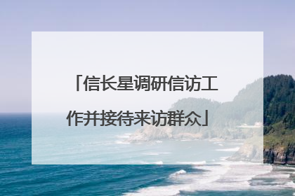 信长星调研信访工作并接待来访群众