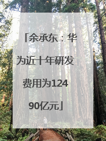 余承东：华为近十年研发费用为12490亿元