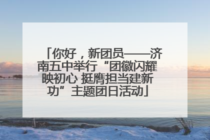 你好，新团员——济南五中举行“团徽闪耀映初心 挺膺担当建新功”主题团日活动