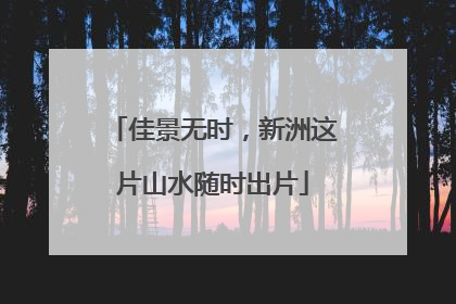 佳景无时，新洲这片山水随时出片