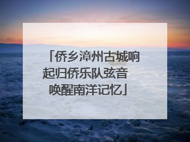 侨乡漳州古城响起归侨乐队弦音 唤醒南洋记忆
