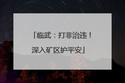 临武：打非治违！深入矿区护平安