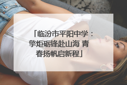 临汾市平阳中学：擎炬砺锋赴山海 青春扬帆启新程