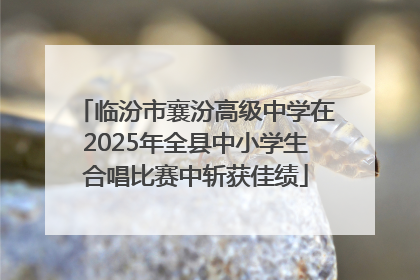 临汾市襄汾高级中学在2025年全县中小学生合唱比赛中斩获佳绩