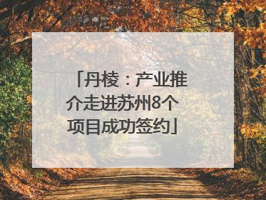 丹棱：产业推介走进苏州8个项目成功签约