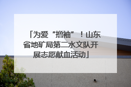 为爱“撸袖”！山东省地矿局第二水文队开展志愿献血活动