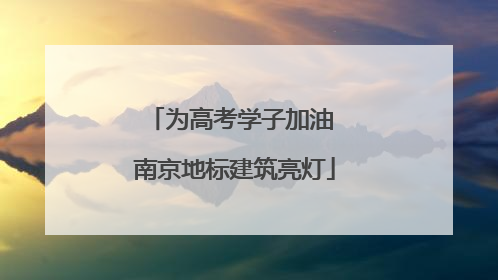 为高考学子加油 南京地标建筑亮灯