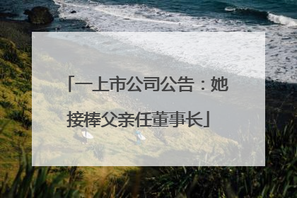 一上市公司公告：她接棒父亲任董事长