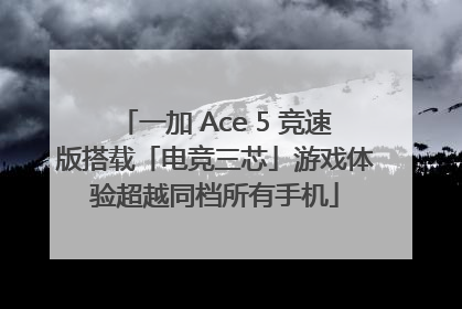 一加 Ace 5 竞速版搭载「电竞三芯」游戏体验超越同档所有手机
