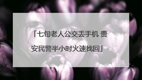 七旬老人公交丢手机 贵安民警半小时火速找回