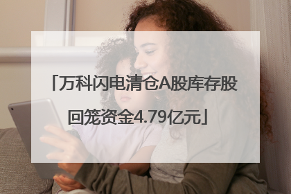 万科闪电清仓A股库存股 回笼资金4.79亿元