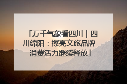 万千气象看四川｜四川绵阳：擦亮文旅品牌 消费活力继续释放
