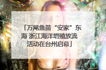 万尾鱼苗“安家”东海 浙江海洋增殖放流活动在台州启幕