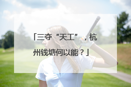 三夺“天工”，杭州钱塘何以能？