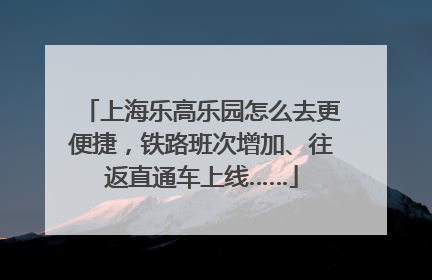 上海乐高乐园怎么去更便捷，铁路班次增加、往返直通车上线……