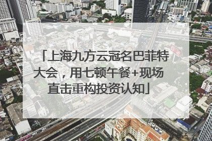 上海九方云冠名巴菲特大会，用七顿午餐+现场直击重构投资认知