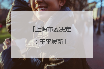 上海市委决定：王平履新
