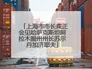 上海市市长龚正会见哈萨克斯坦阿拉木图州州长苏尔丹加济耶夫