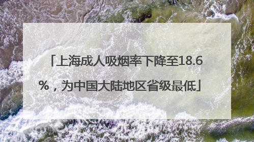 上海成人吸烟率下降至18.6%，为中国大陆地区省级最低