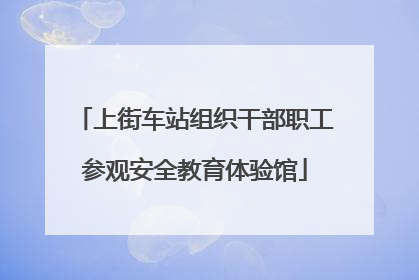 上街车站组织干部职工参观安全教育体验馆