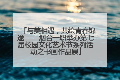 与美相遇，共绘青春锦途——烟台一职举办第七届校园文化艺术节系列活动之书画作品展