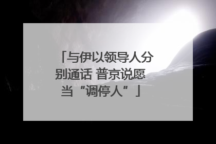 与伊以领导人分别通话 普京说愿当“调停人”