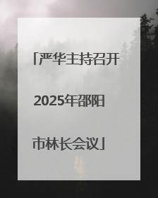 严华主持召开2025年邵阳市林长会议