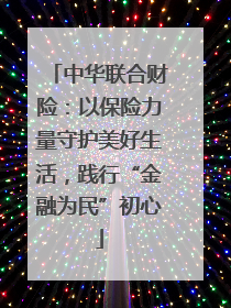 中华联合财险：以保险力量守护美好生活，践行“金融为民”初心