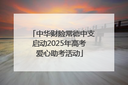 中华财险常德中支启动2025年高考爱心助考活动