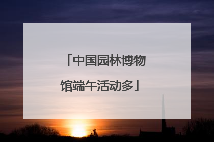 中国园林博物馆端午活动多