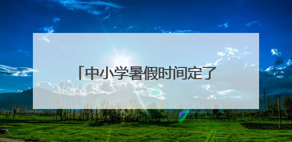 中小学暑假时间定了！河北1市最新通知