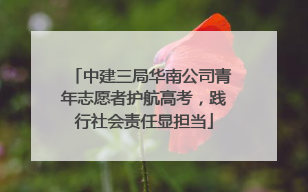中建三局华南公司青年志愿者护航高考，践行社会责任显担当
