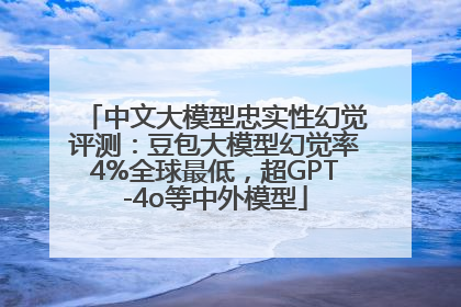 中文大模型忠实性幻觉评测：豆包大模型幻觉率4%全球最低，超GPT-4o等中外模型