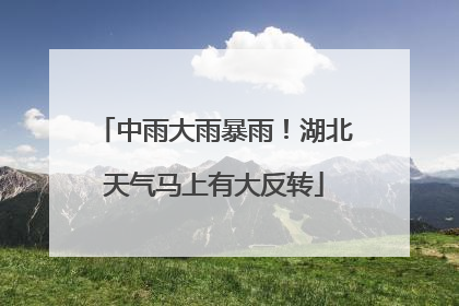 中雨大雨暴雨！湖北天气马上有大反转
