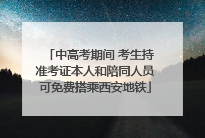 中高考期间 考生持准考证本人和陪同人员可免费搭乘西安地铁