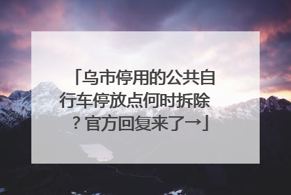 乌市停用的公共自行车停放点何时拆除？官方回复来了→