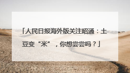 人民日报海外版关注昭通：土豆变“米”，你想尝尝吗？
